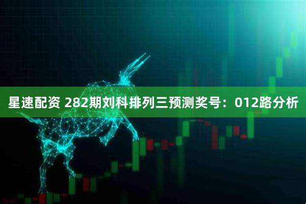 星速配资 282期刘科排列三预测奖号：012路分析