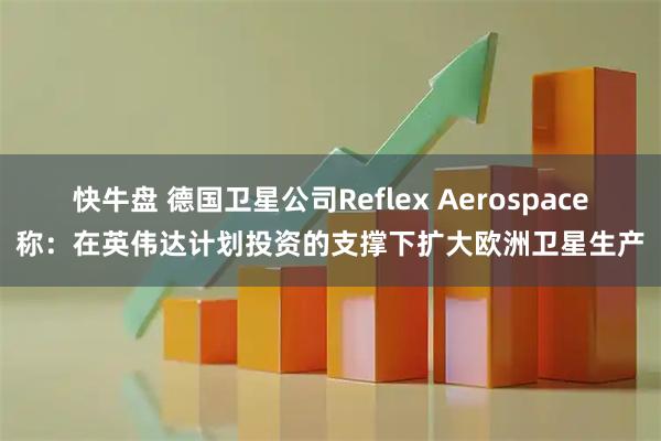 快牛盘 德国卫星公司Reflex Aerospace称：在英伟达计划投资的支撑下扩大欧洲卫星生产
