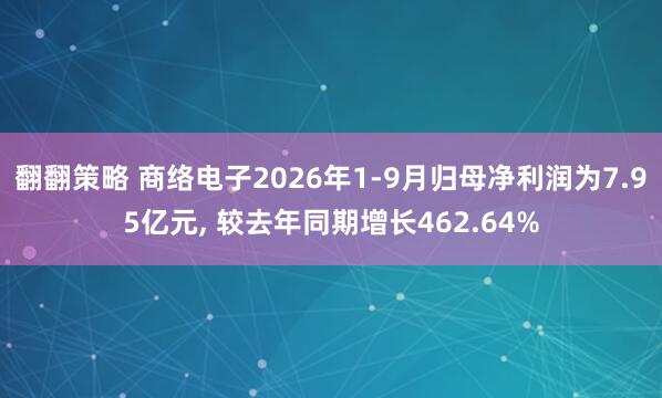 翻翻策略 商络电子2026年1-9月归母净利润为7.95亿元, 较去年同期增长462.64%