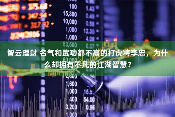 智云理财 名气和武功都不高的打虎将李忠,为什么却拥有不凡的江湖智慧?