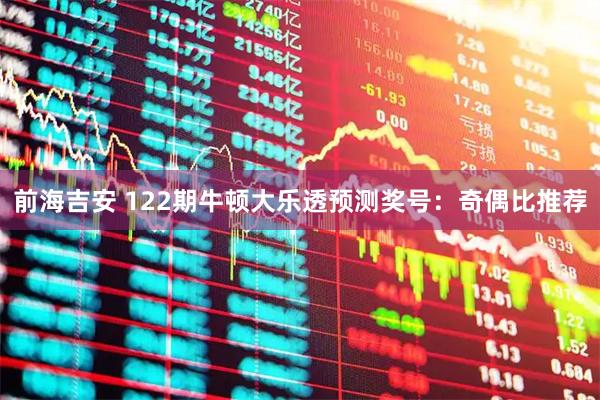 前海吉安 122期牛顿大乐透预测奖号：奇偶比推荐