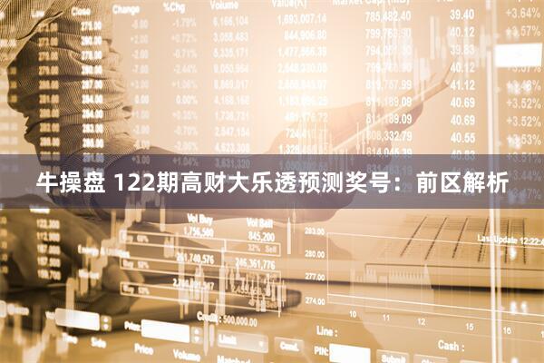 牛操盘 122期高财大乐透预测奖号：前区解析