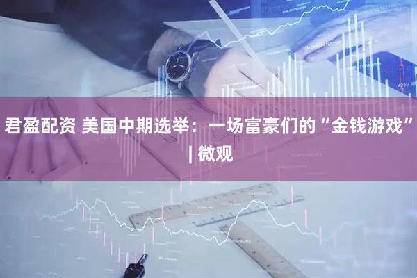 君盈配资 美国中期选举：一场富豪们的“金钱游戏” | 微观
